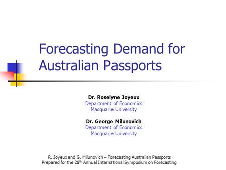 R. Joyeux and G. Milunovich – Forecasting Australian Passports Prepared for the 28 th Annual International Symposium on Forecasting Forecasting Demand.