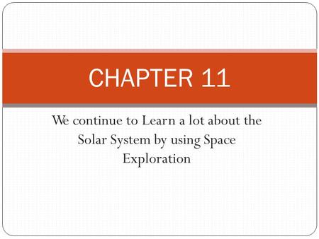 We continue to Learn a lot about the Solar System by using Space Exploration CHAPTER 11.