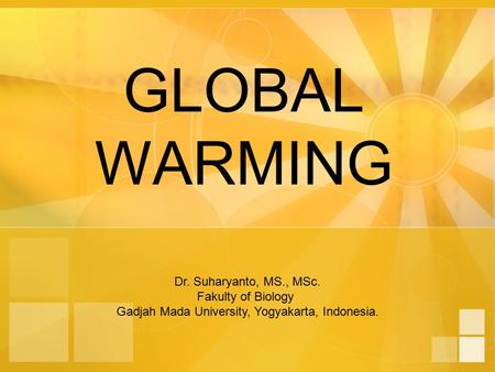 GLOBAL WARMING Dr. Suharyanto, MS., MSc. Fakulty of Biology Gadjah Mada University, Yogyakarta, Indonesia.