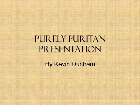 Purely Puritan Presentation By Kevin Dunham. Religion and Church Religion was focus of lifestyle – Everyone was expected to attend Sabbath day meeting.