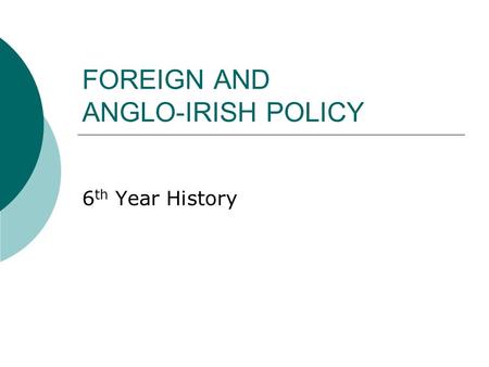 6 th Year History FOREIGN AND ANGLO-IRISH POLICY.