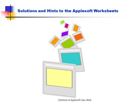 Solutions to Applesoft Case Work Solutions and Hints to the Applesoft Worksheets.