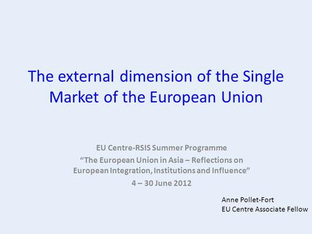 The external dimension of the Single Market of the European Union EU Centre-RSIS Summer Programme “The European Union in Asia – Reflections on European.