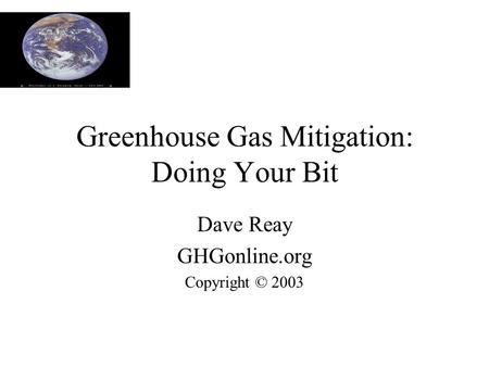 Greenhouse Gas Mitigation: Doing Your Bit Dave Reay GHGonline.org Copyright © 2003.