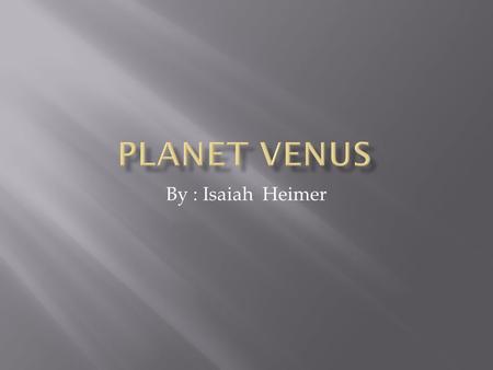 By : Isaiah Heimer  I researched the planet Venus. It is a very hot planet. I researched it’s location, physical data, and interesting facts.