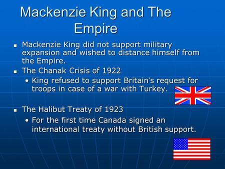 Mackenzie King and The Empire Mackenzie King did not support military expansion and wished to distance himself from the Empire. Mackenzie King did not.