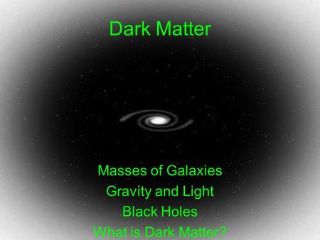 Dark Matter Masses of Galaxies Gravity and Light Black Holes What is Dark Matter?