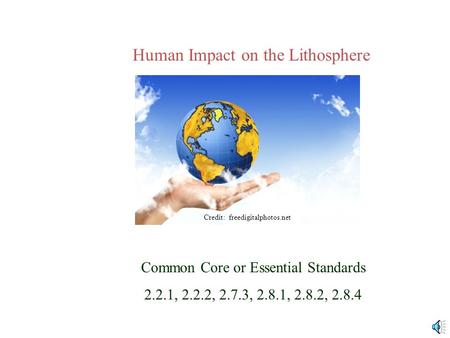 Human Impact on the Lithosphere Common Core or Essential Standards 2.2.1, 2.2.2, 2.7.3, 2.8.1, 2.8.2, 2.8.4 Credit: freedigitalphotos.net.