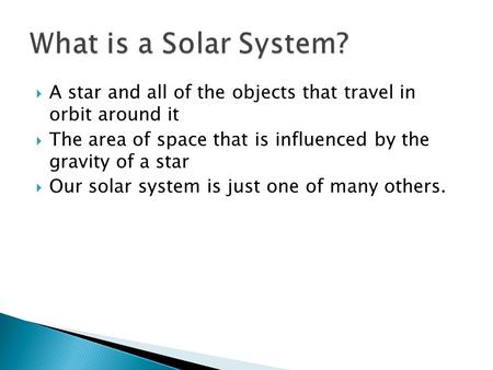  A star and all of the objects that travel in orbit around it  The area of space that is influenced by the gravity of a star  Our solar system is just.