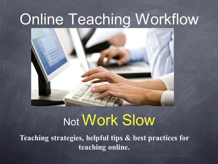 Online Teaching Workflow Not Work Slow Teaching strategies, helpful tips & best practices for teaching online.