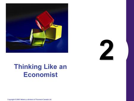 Copyright © 2006 Nelson, a division of Thomson Canada Ltd. 2 Thinking Like an Economist.