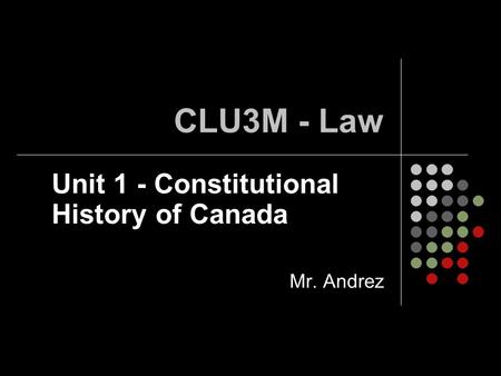 Unit 1 - Constitutional History of Canada Mr. Andrez