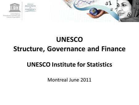 UNESCO Structure, Governance and Finance UNESCO Institute for Statistics Montreal June 2011.