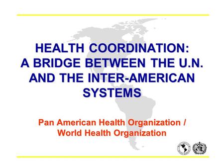 HEALTH COORDINATION: A BRIDGE BETWEEN THE U.N. AND THE INTER-AMERICAN SYSTEMS Pan American Health Organization / World Health Organization.