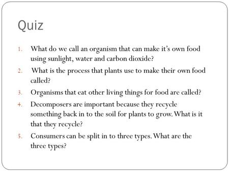 Quiz 1. What do we call an organism that can make it’s own food using sunlight, water and carbon dioxide? 2. What is the process that plants use to make.
