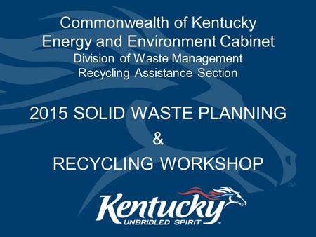 Commonwealth of Kentucky Energy and Environment Cabinet Division of Waste Management Recycling Assistance Section 2015 SOLID WASTE PLANNING & RECYCLING.