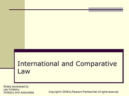 Slides developed by Les Wiletzky Wiletzky and Associates Copyright © 2006 by Pearson Prentice-Hall. All rights reserved. International and Comparative.
