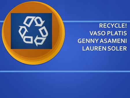 RECYCLE! VASO PLATIS GENNY ASAMENI LAUREN SOLER. Natural Resources Natural Resources are any resources that come from the earth without man. Earth provides.