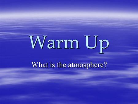Warm Up What is the atmosphere?. Why is the ATMOSPHERE important?