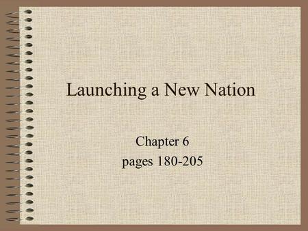 Launching a New Nation Chapter 6 pages 180-205.