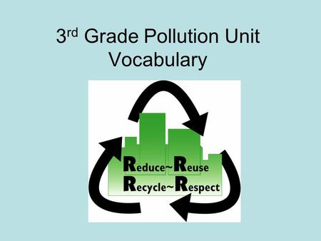 3 rd Grade Pollution Unit Vocabulary. Vocabulary in 3 rd Grade Pollution Unit Nonrenewable ResourcesReuse Renewable ResourcesReduce Natural ResourcesRecycle.