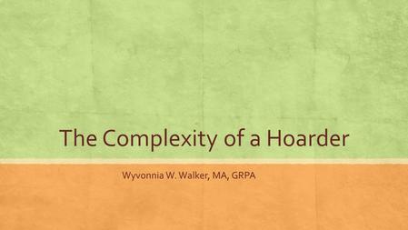 The Complexity of a Hoarder Wyvonnia W. Walker, MA, GRPA.