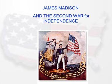 JAMES MADISON AND THE SECOND WAR for INDEPENDENCE.
