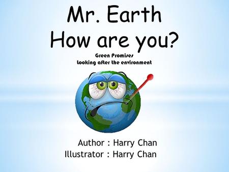 Mr. Earth How are you? Green Promises Looking after the environment Author : Harry Chan Illustrator : Harry Chan.