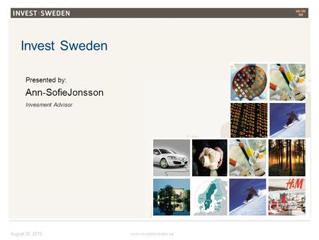 Invest Sweden August 30, 2015 Presented by: Ann-SofieJonsson Invesment Advisor www.investsweden.se.