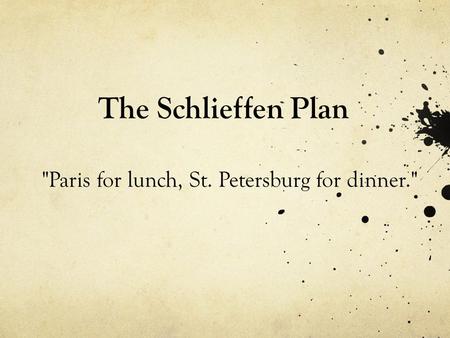 The Schlieffen Plan Paris for lunch, St. Petersburg for dinner.
