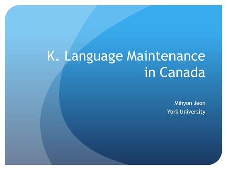 K. Language Maintenance in Canada Mihyon Jeon York University.