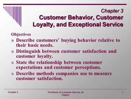 The World of Customer Service, 2e Odgers 1 Chapter 3 Chapter 3 Customer Behavior, Customer Loyalty, and Exceptional Service Objectives Describe customers’