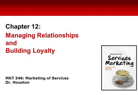 MKT 346: Marketing of Services Dr. Houston Chapter 12: Managing Relationships and Building Loyalty.