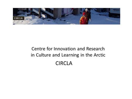 Centre for Innovation and Research in Culture and Learning in the Arctic CIRCLA.