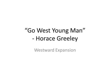 “Go West Young Man” - Horace Greeley
