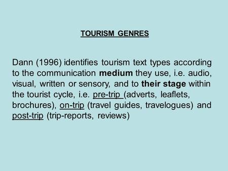 TOURISM GENRES Dann (1996) identifies tourism text types according to the communication medium they use, i.e. audio, visual, written or sensory, and to.