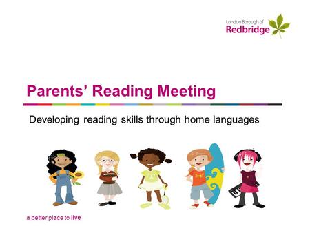 A better place to live Parents’ Reading Meeting Developing reading skills through home languages.