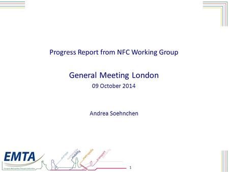 1 Progress Report from NFC Working Group General Meeting London 09 October 2014 Andrea Soehnchen.