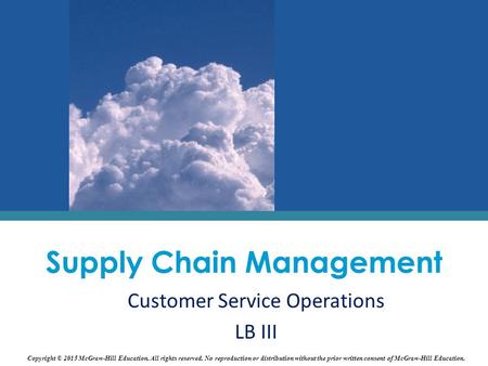 Supply Chain Management Customer Service Operations LB III Copyright © 2015 McGraw-Hill Education. All rights reserved. No reproduction or distribution.