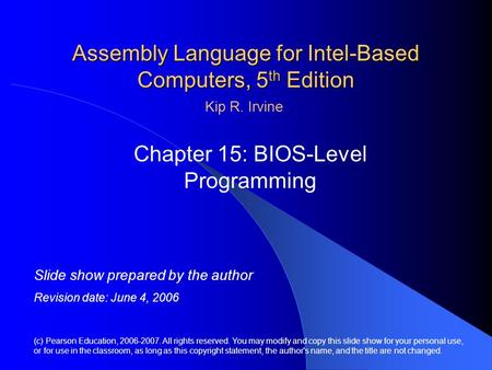 Assembly Language for Intel-Based Computers, 5 th Edition Chapter 15: BIOS-Level Programming (c) Pearson Education, 2006-2007. All rights reserved. You.