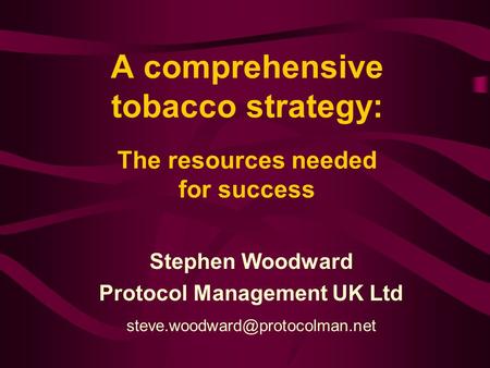 A comprehensive tobacco strategy: The resources needed for success Stephen Woodward Protocol Management UK Ltd
