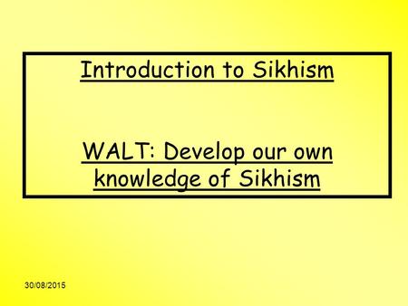30/08/2015 Introduction to Sikhism WALT: Develop our own knowledge of Sikhism.