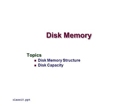 Disk Memory Topics Disk Memory Structure Disk Capacity class10.ppt.