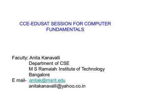CCE-EDUSAT SESSION FOR COMPUTER FUNDAMENTALS Faculty: Anita Kanavalli Department of CSE M S Ramaiah Institute of Technology Bangalore E mail-