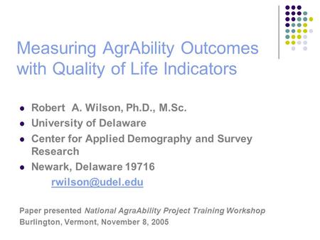 Measuring AgrAbility Outcomes with Quality of Life Indicators Robert A. Wilson, Ph.D., M.Sc. University of Delaware Center for Applied Demography and Survey.