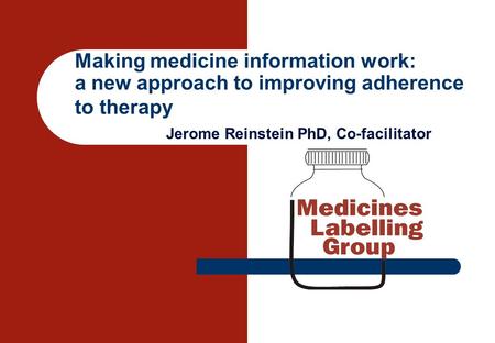 Making medicine information work: a new approach to improving adherence to therapy Jerome Reinstein PhD, Co-facilitator.