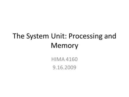 The System Unit: Processing and Memory HIMA 4160 9.16.2009.