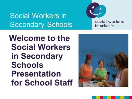Social Workers in Secondary Schools Welcome to the Social Workers in Secondary Schools Presentation for School Staff.
