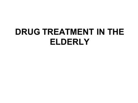 DRUG TREATMENT IN THE ELDERLY. THE BASIC PROBLEM Drug treatment increases (almost exponentially) with age The elderly are presumed to be - because of.