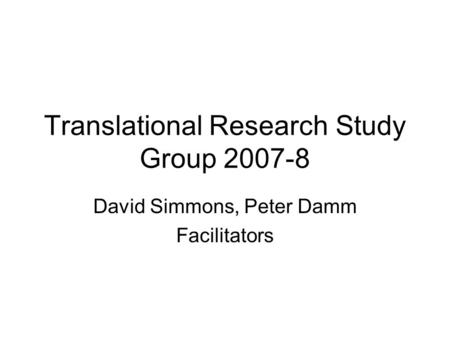 Translational Research Study Group 2007-8 David Simmons, Peter Damm Facilitators.